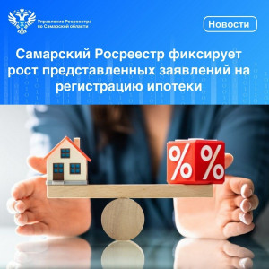 Самарский Росреестр фиксирует рост представленных заявлений на регистрацию ипотеки